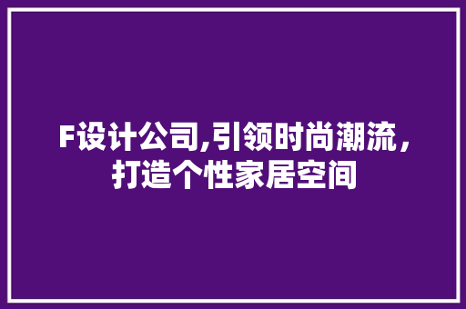 F设计公司,引领时尚潮流，打造个性家居空间 F设计公司,引领时尚潮流，打造个性家居空间 百度SEO