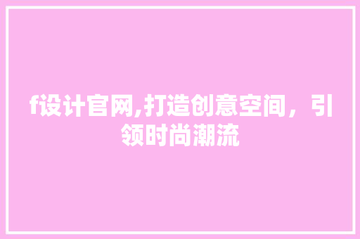 f设计官网,打造创意空间，引领时尚潮流 f设计官网,打造创意空间，引领时尚潮流 必应SEO
