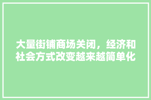 大量街铺商场关闭，经济和社会方式改变越来越简单化，你认为呢,为什么不能建商城呢。 网站建设公司