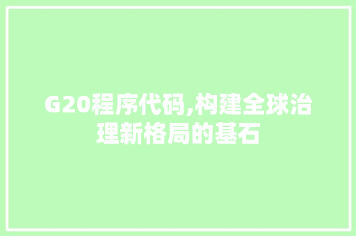 G20程序代码,构建全球治理新格局的基石 G20程序代码,构建全球治理新格局的基石 SEO关键词