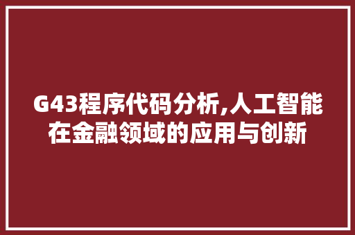 G43程序代码分析,人工智能在金融领域的应用与创新