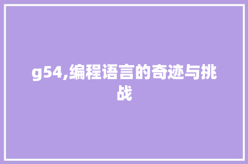 g54,编程语言的奇迹与挑战 g54,编程语言的奇迹与挑战 百度SEO