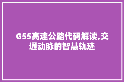 G55高速公路代码解读,交通动脉的智慧轨迹 搜狗SEO G55高速公路代码解读,交通动脉的智慧轨迹 G55高速公路代码解读,交通动脉的智慧轨迹 搜狗SEO