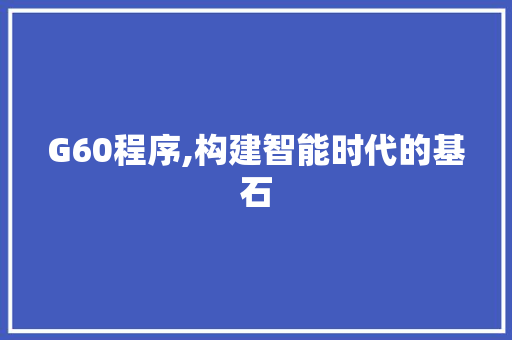 G60程序,构建智能时代的基石 G60程序,构建智能时代的基石 SEO关键词