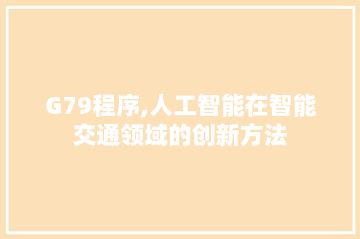 G79程序,人工智能在智能交通领域的创新方法 G79程序,人工智能在智能交通领域的创新方法 网站建设公司