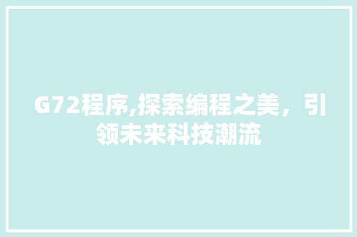 G72程序,探索编程之美,引领未来科技潮流 搜狗SEO G72程序,探索编程之美,引领未来科技潮流 G72程序,探索编程之美,引领未来科技潮流 搜狗SEO