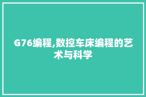 G76编程,数控车床编程的艺术与科学 G76编程,数控车床编程的艺术与科学 百度SEO