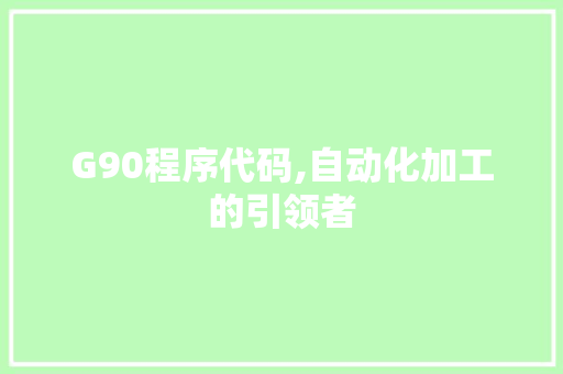 G90程序代码,自动化加工的引领者 G90程序代码,自动化加工的引领者 SEO关键词