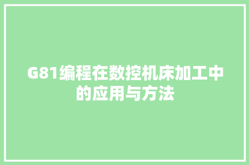 G81编程在数控机床加工中的应用与方法 G81编程在数控机床加工中的应用与方法 必应SEO
