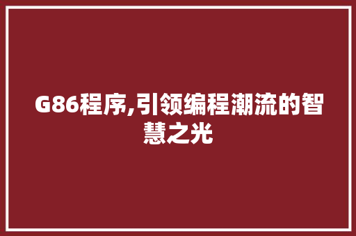 G86程序,引领编程潮流的智慧之光 G86程序,引领编程潮流的智慧之光 百度SEO
