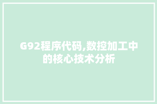 G92程序代码,数控加工中的核心技术分析 G92程序代码,数控加工中的核心技术分析 必应SEO