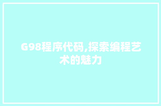 G98程序代码,探索编程艺术的魅力 G98程序代码,探索编程艺术的魅力 百度SEO
