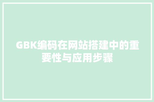 GBK编码在网站搭建中的重要性与应用步骤 GBK编码在网站搭建中的重要性与应用步骤 SEO关键词