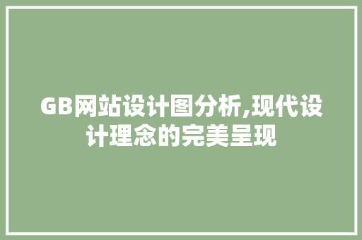 GB网站设计图分析,现代设计理念的完美呈现 网站建设公司 GB网站设计图分析,现代设计理念的完美呈现 GB网站设计图分析,现代设计理念的完美呈现 网站建设公司