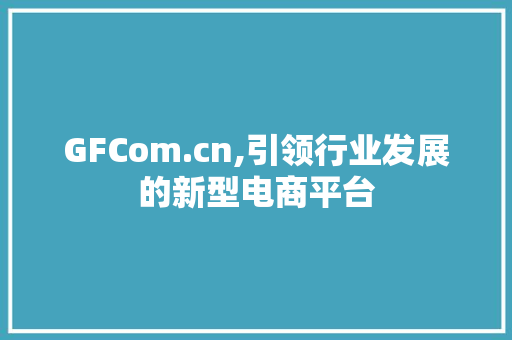 GFCom.cn,引领行业发展的新型电商平台 GFCom.cn,引领行业发展的新型电商平台 网站建设公司