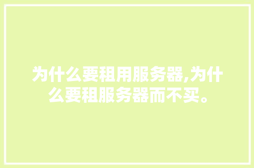 为什么要租用服务器,为什么要租服务器而不买。 为什么要租用服务器,为什么要租服务器而不买。 网站建设公司