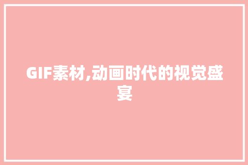 GIF素材,动画时代的视觉盛宴 GIF素材,动画时代的视觉盛宴 网站建设公司