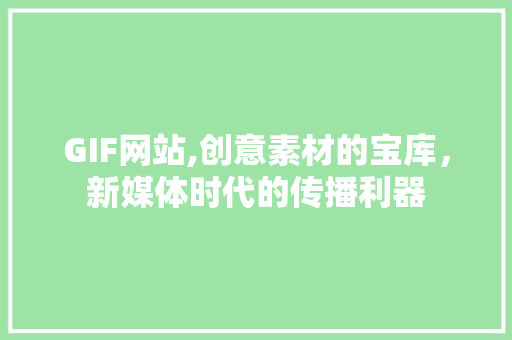 GIF网站,创意素材的宝库，新媒体时代的传播利器 GIF网站,创意素材的宝库，新媒体时代的传播利器 SEO关键词