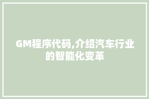 GM程序代码,介绍汽车行业的智能化变革 GM程序代码,介绍汽车行业的智能化变革 SEO关键词