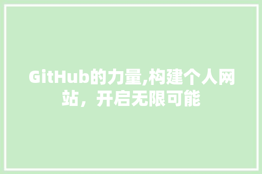 GitHub的力量,构建个人网站，开启无限可能 GitHub的力量,构建个人网站，开启无限可能 SEO关键词