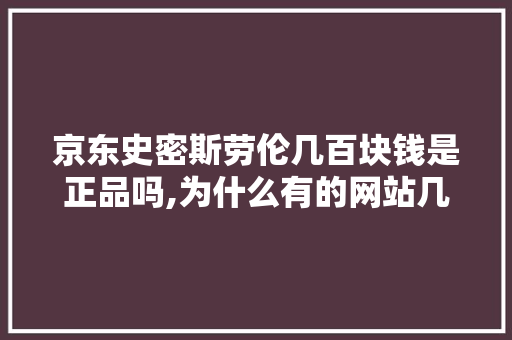 京东史密斯劳伦几百块钱是正品吗,为什么有的网站几百块钱不能用。 京东史密斯劳伦几百块钱是正品吗,为什么有的网站几百块钱不能用。 网站建设公司