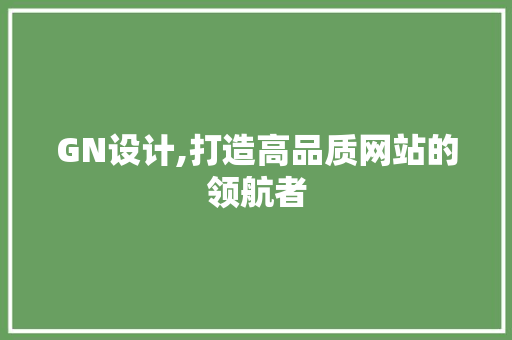 GN设计,打造高品质网站的领航者 GN设计,打造高品质网站的领航者 搜狗SEO