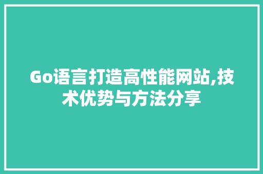 Go语言打造高性能网站,技术优势与方法分享 Go语言打造高性能网站,技术优势与方法分享 必应SEO