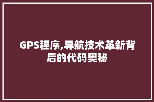GPS程序,导航技术革新背后的代码奥秘 GPS程序,导航技术革新背后的代码奥秘 必应SEO