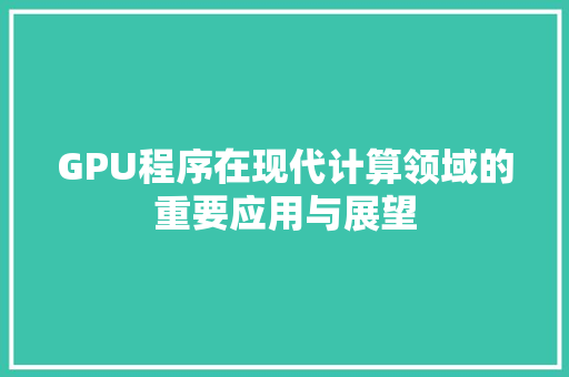 GPU程序在现代计算领域的重要应用与展望 GPU程序在现代计算领域的重要应用与展望 网站建设公司