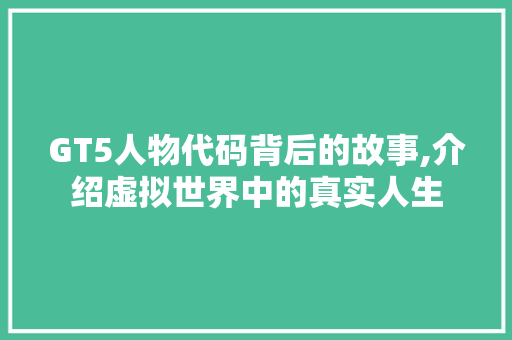 GT5人物代码背后的故事,介绍虚拟世界中的真实人生 百度SEO GT5人物代码背后的故事,介绍虚拟世界中的真实人生 GT5人物代码背后的故事,介绍虚拟世界中的真实人生 百度SEO
