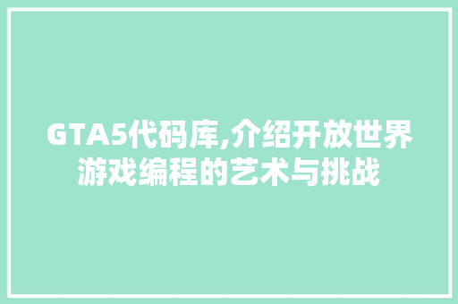 GTA5代码库,介绍开放世界游戏编程的艺术与挑战 百度SEO GTA5代码库,介绍开放世界游戏编程的艺术与挑战 GTA5代码库,介绍开放世界游戏编程的艺术与挑战 百度SEO