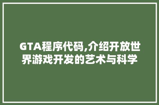 GTA程序代码,介绍开放世界游戏开发的艺术与科学 GTA程序代码,介绍开放世界游戏开发的艺术与科学 神马SEO