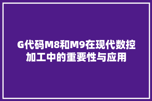 G代码M8和M9在现代数控加工中的重要性与应用 神马SEO G代码M8和M9在现代数控加工中的重要性与应用 G代码M8和M9在现代数控加工中的重要性与应用 神马SEO
