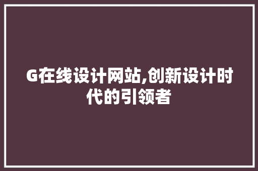G在线设计网站,创新设计时代的引领者 G在线设计网站,创新设计时代的引领者 必应SEO