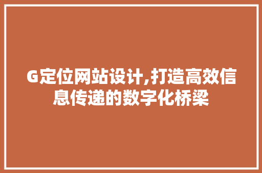 G定位网站设计,打造高效信息传递的数字化桥梁 G定位网站设计,打造高效信息传递的数字化桥梁 百度SEO