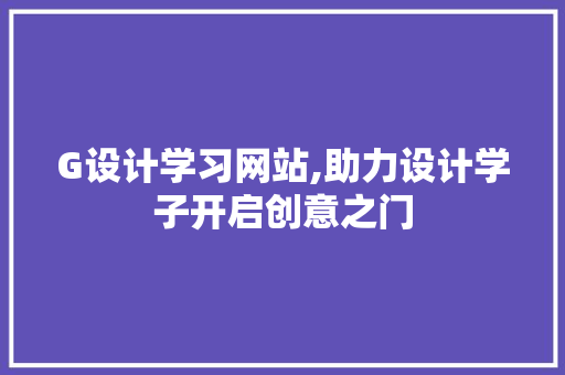 G设计学习网站,助力设计学子开启创意之门 G设计学习网站,助力设计学子开启创意之门 百度SEO