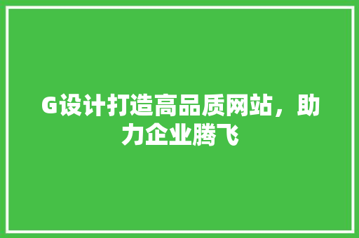 G设计打造高品质网站，助力企业腾飞 G设计打造高品质网站，助力企业腾飞 必应SEO