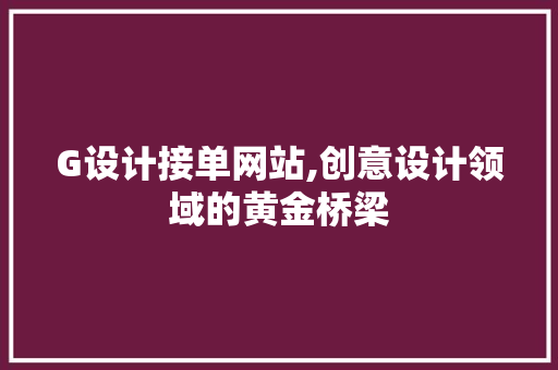 G设计接单网站,创意设计领域的黄金桥梁 G设计接单网站,创意设计领域的黄金桥梁 百度SEO