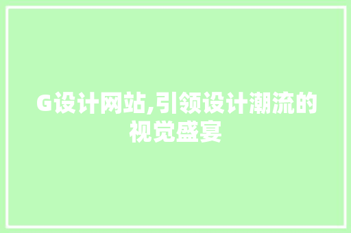 G设计网站,引领设计潮流的视觉盛宴 G设计网站,引领设计潮流的视觉盛宴 搜狗SEO