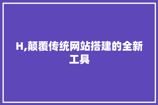 H,颠覆传统网站搭建的全新工具 H,颠覆传统网站搭建的全新工具 搜狗SEO