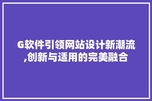 G软件引领网站设计新潮流,创新与适用的完美融合 G软件引领网站设计新潮流,创新与适用的完美融合 神马SEO