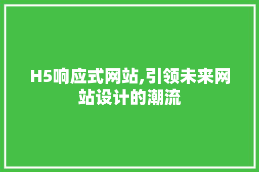 H5响应式网站,引领未来网站设计的潮流 H5响应式网站,引领未来网站设计的潮流 必应SEO