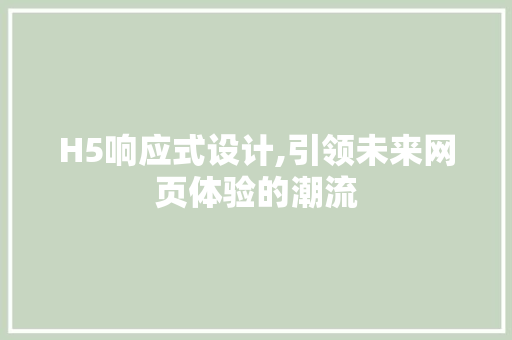 H5响应式设计,引领未来网页体验的潮流 H5响应式设计,引领未来网页体验的潮流 SEO关键词