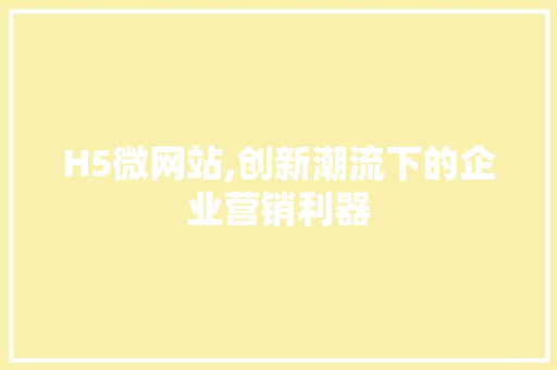 H5微网站,创新潮流下的企业营销利器 H5微网站,创新潮流下的企业营销利器 必应SEO