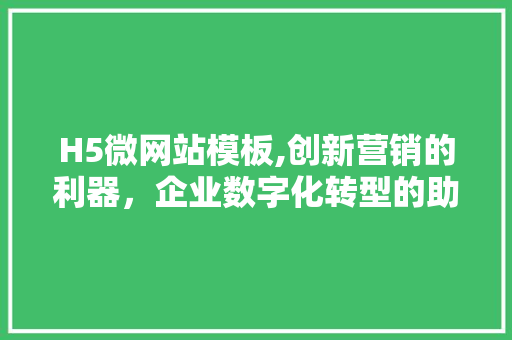 H5微网站模板,创新营销的利器，企业数字化转型的助推器 H5微网站模板,创新营销的利器，企业数字化转型的助推器 SEO关键词