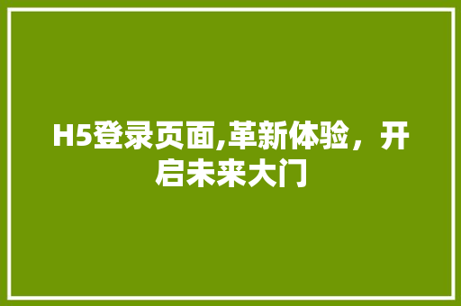 H5登录页面,革新体验，开启未来大门 H5登录页面,革新体验，开启未来大门 神马SEO