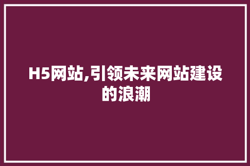 H5网站,引领未来网站建设的浪潮