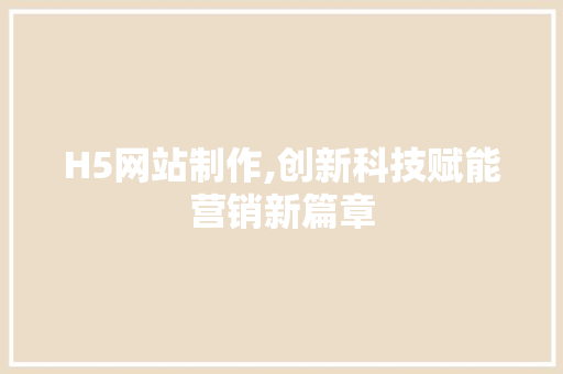 H5网站制作,创新科技赋能营销新篇章