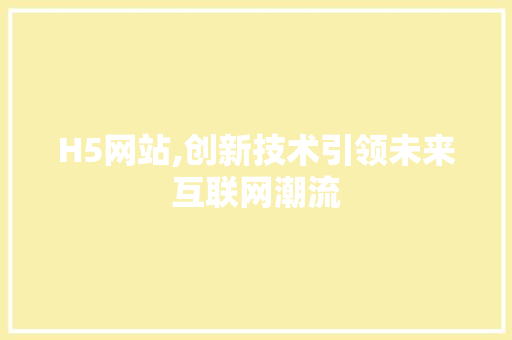 H5网站,创新技术引领未来互联网潮流