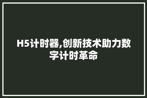 H5计时器,创新技术助力数字计时革命 H5计时器,创新技术助力数字计时革命 百度SEO